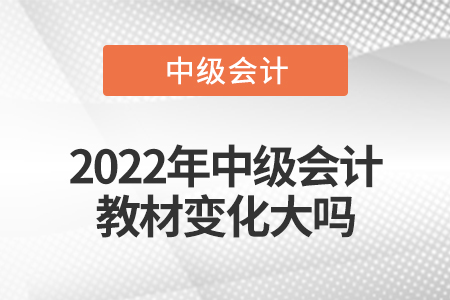 2022年中級會計教材變化大嗎