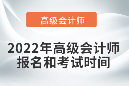 2022年高級(jí)會(huì)計(jì)師報(bào)名和考試時(shí)間