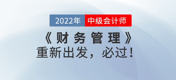 2022年中級會計《財務(wù)管理》重新出發(fā),，必過,！