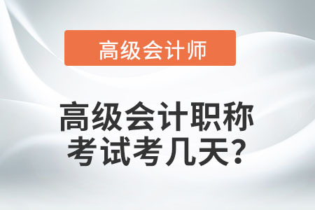 高級會(huì)計(jì)職稱的考試考幾天,？