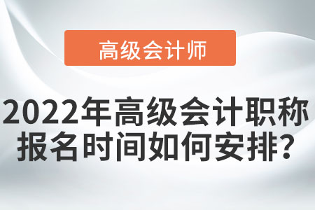 2022年高級會計職稱報名時間如何安排,？