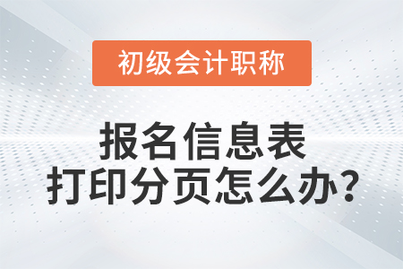 2022年初級會計報名信息表打印分頁怎么辦,？如何調(diào)成1頁,？