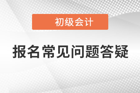 初級會計報名常見問題答疑