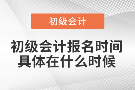 初級會計報名時間具體在什么時候