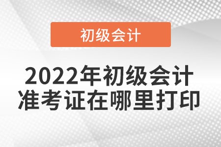 2022年初級(jí)會(huì)計(jì)準(zhǔn)考證打印入口是在哪里,？