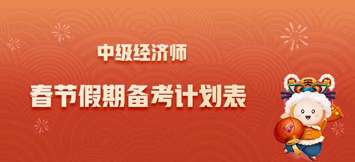 2022年中級經(jīng)濟(jì)師春節(jié)假期計劃表,，合理規(guī)劃學(xué)習(xí)與生活