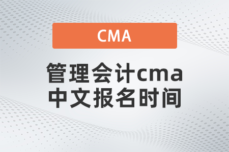 管理會(huì)計(jì)cma中文報(bào)名時(shí)間