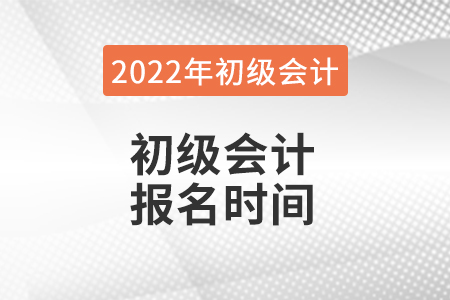 2022年初級會計報名具體時間