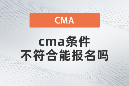 cma條件不符合能報(bào)名嗎