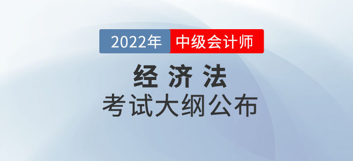 2022年中級(jí)會(huì)計(jì)師《經(jīng)濟(jì)法》考試大綱公布