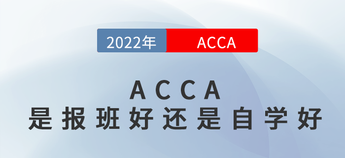 2022年ACCA是自學(xué)好還是報班好,？