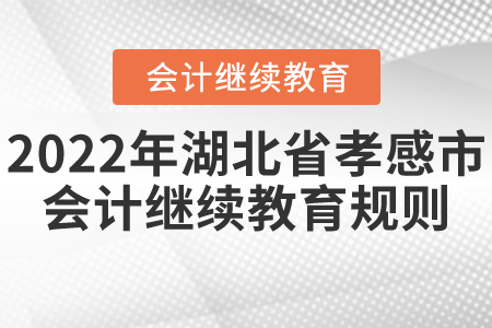 2022年湖北省孝感市會計繼續(xù)教育規(guī)則概述