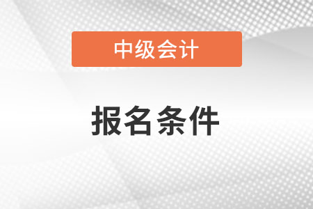 2022年青海省黃南中級會計職稱報名條件是什么