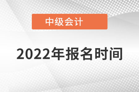 2022年中級會(huì)計(jì)師報(bào)名時(shí)間已經(jīng)公布了,！