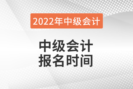 2022年中級(jí)會(huì)計(jì)報(bào)名時(shí)間是什么時(shí)候