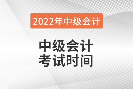 2022年中級(jí)會(huì)計(jì)考試時(shí)間是哪天