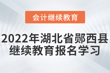 2022年湖北省鄖西縣會計繼續(xù)教育報名學習要求