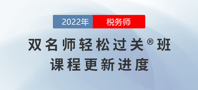 2022年稅務(wù)師雙名師輕松過關(guān)?班課程進(jìn)度，持續(xù)更新中,！