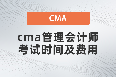 cma管理會(huì)計(jì)師考試時(shí)間及費(fèi)用