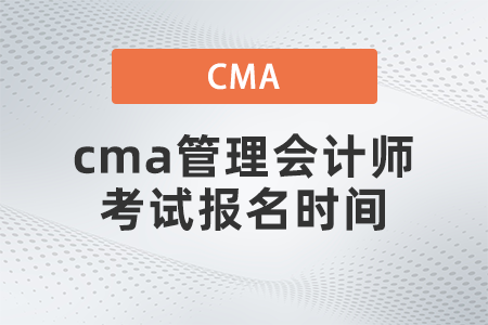 cma管理會(huì)計(jì)師考試報(bào)名時(shí)間