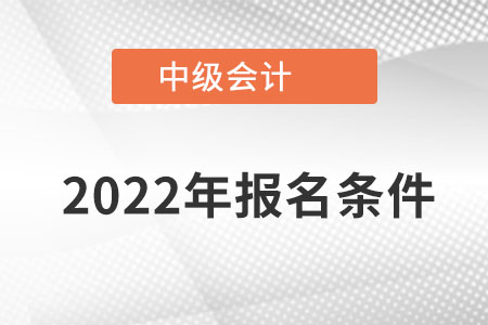 2022中級(jí)會(huì)計(jì)師報(bào)名條件有哪些,？