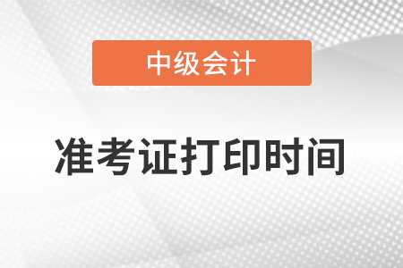 中級會計準考證打印時間具體是什么時候