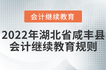 2022年湖北省咸豐縣會計繼續(xù)教育規(guī)則匯總