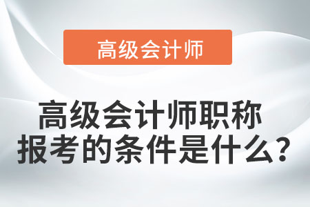 高級會計師職稱報考的條件是什么？