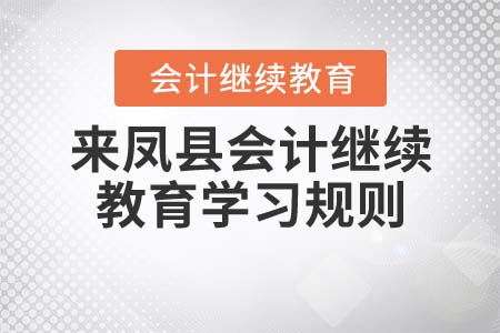 2022年湖北省來鳳縣會計繼續(xù)教育學(xué)習(xí)規(guī)則