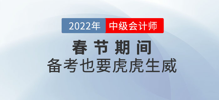 2022年中級會(huì)計(jì)職稱春節(jié)期間備考計(jì)劃,！備考也要虎虎生威,！