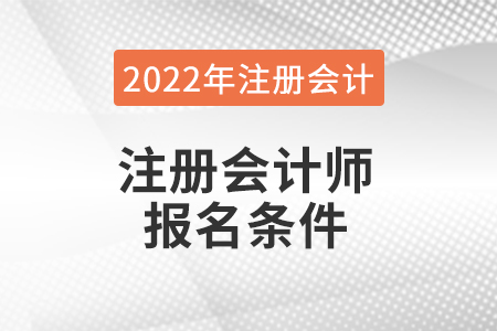 2022年注冊(cè)會(huì)計(jì)師報(bào)名條件都有哪些