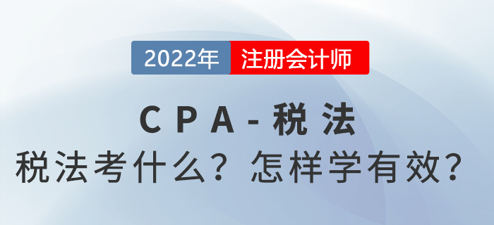 2022年CPA稅法考什么,？怎樣學(xué)才有效,？