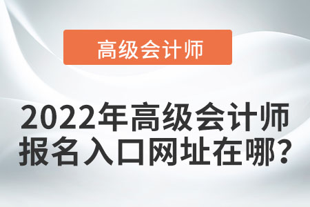 2022年高級會計師報名入口網(wǎng)址在哪？