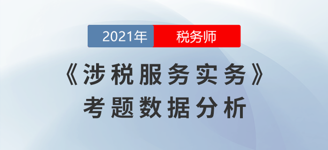 2021年稅務(wù)師延考涉稅服務(wù)實(shí)務(wù)考題數(shù)據(jù)分析