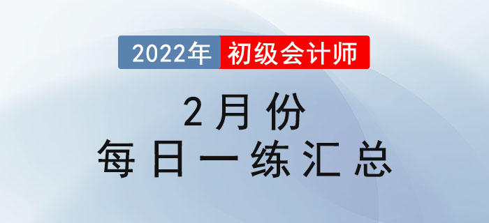 2022年初級會計考試2月份每日一練題庫匯總