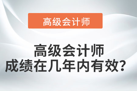 高級會計(jì)師的成績在幾年內(nèi)有效,？