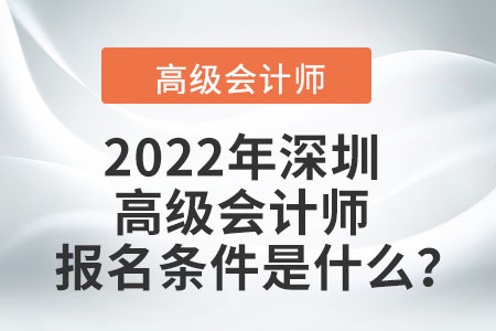 2022年深圳高級會計(jì)師報(bào)名條件是什么,？