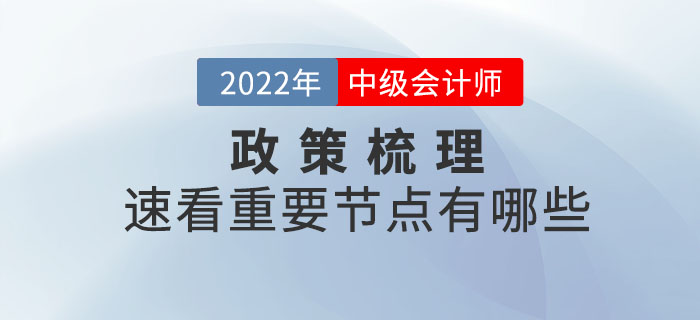 2022年中級會計考試政策梳理表，速看重要節(jié)點有哪些,？