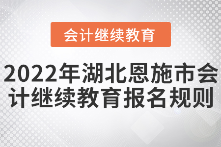 2022年湖北恩施市會(huì)計(jì)繼續(xù)教育報(bào)名規(guī)則