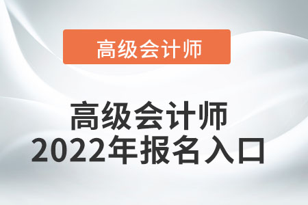 高級(jí)會(huì)計(jì)師2022年報(bào)名入口怎么找,？