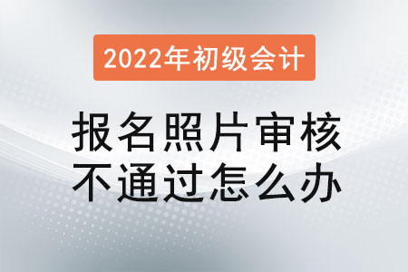 初級會計報名照片審核不通過怎么辦