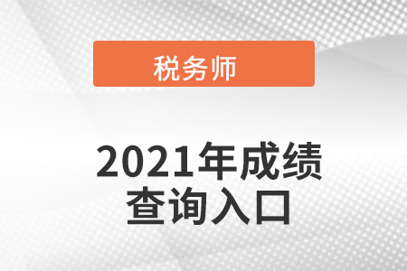 新疆自治區(qū)阿拉爾市2021年稅務(wù)師考試成績查詢?nèi)肟陂_通了嗎？