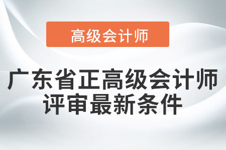 廣東省正高級(jí)會(huì)計(jì)師職稱評審最新條件