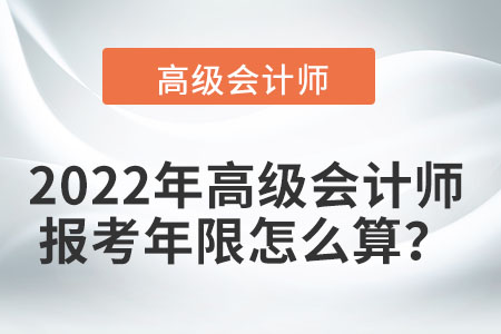 2022年高級(jí)會(huì)計(jì)師報(bào)考年限怎么算？