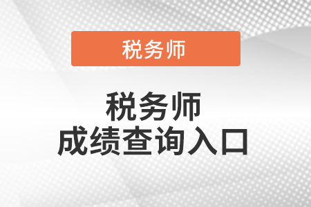 稅務(wù)師成績查詢官網(wǎng)入口在哪兒