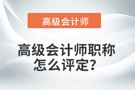 高級會計師職稱怎么評定,？