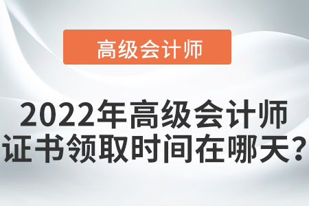 2022年高級(jí)會(huì)計(jì)師證書領(lǐng)取時(shí)間在哪天？