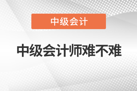 2022年中級(jí)會(huì)計(jì)師難不難