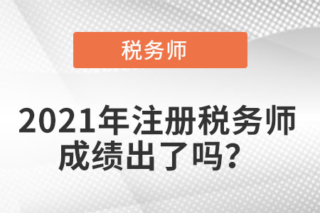 2021年注冊(cè)稅務(wù)師成績(jī)出了嗎,？