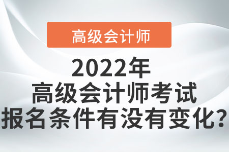 2022年高級(jí)會(huì)計(jì)師考試報(bào)名條件有沒有變化？